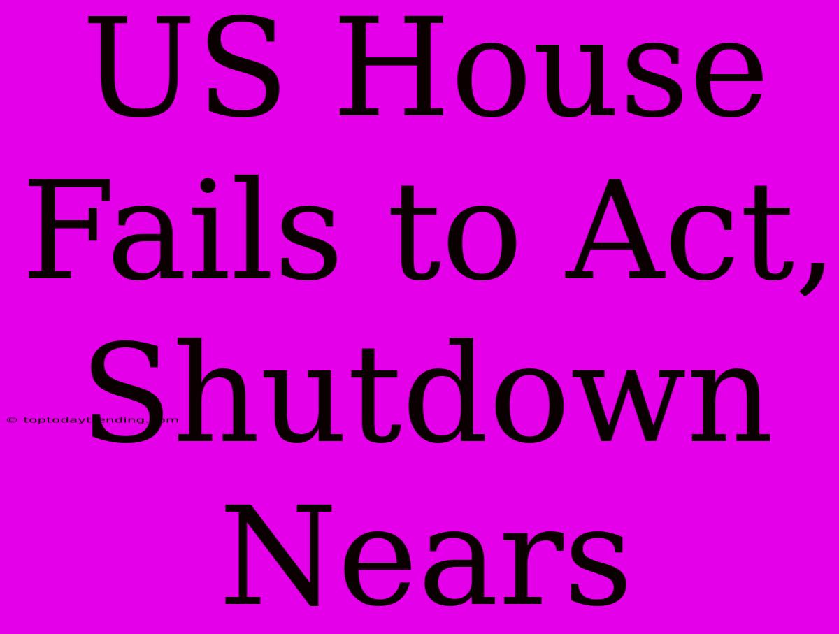 US House Fails To Act, Shutdown Nears