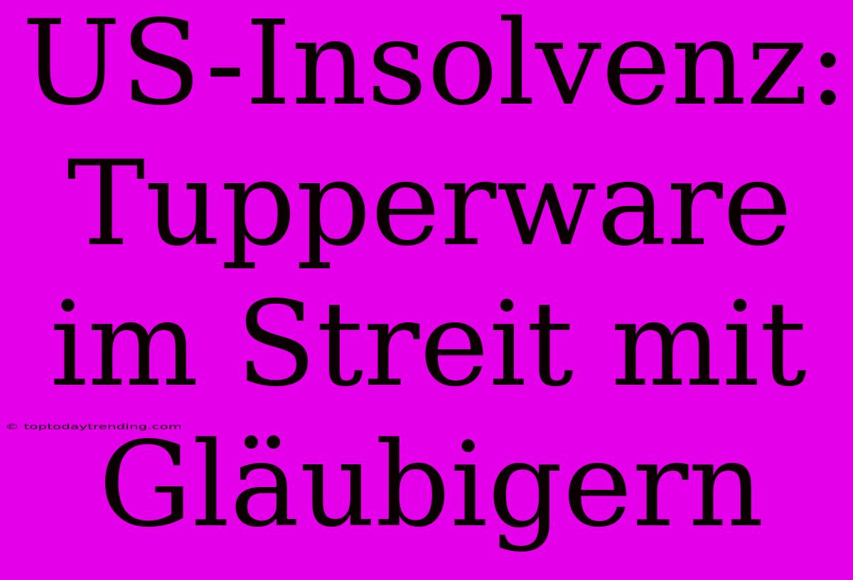 US-Insolvenz: Tupperware Im Streit Mit Gläubigern