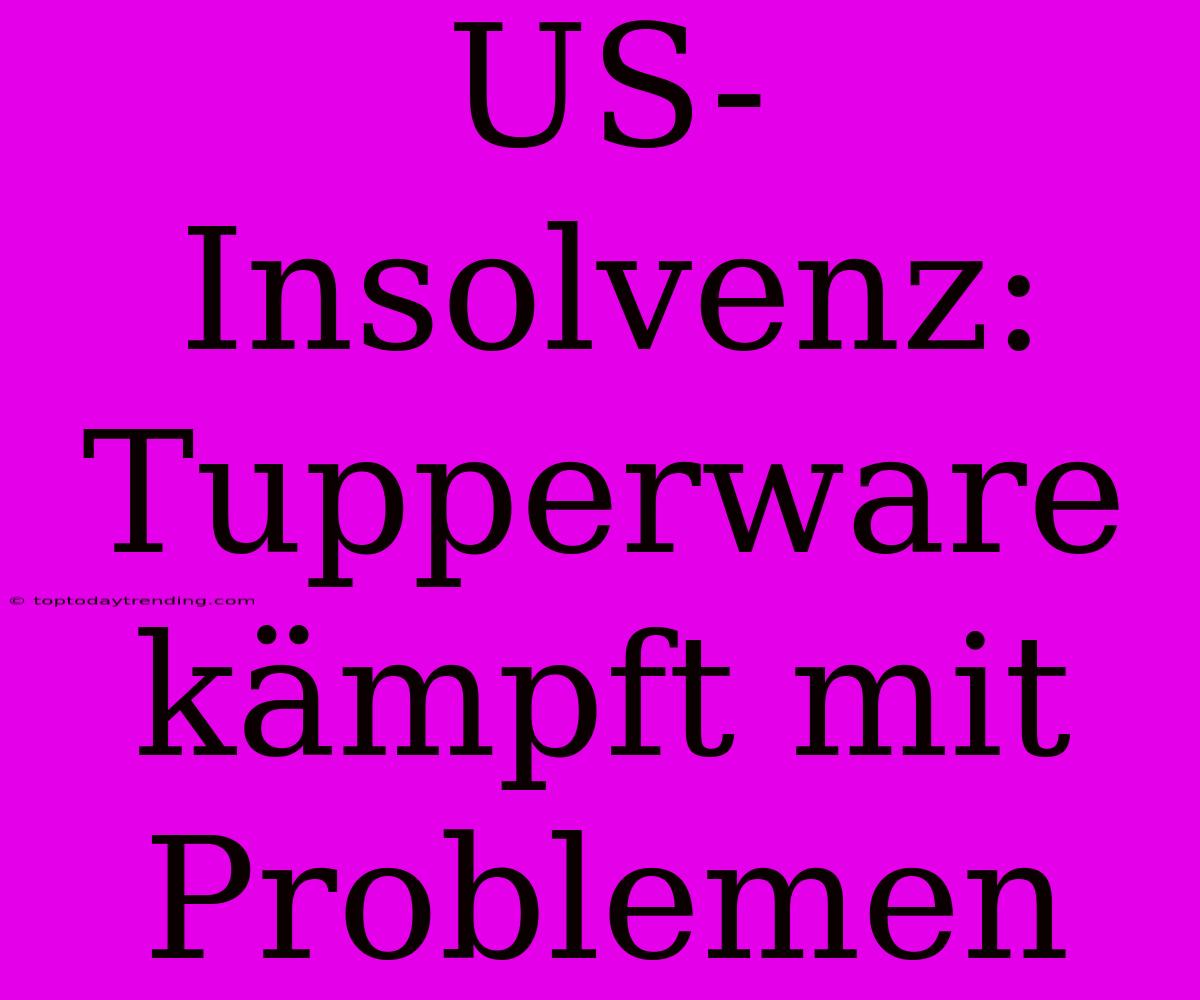 US-Insolvenz: Tupperware Kämpft Mit Problemen