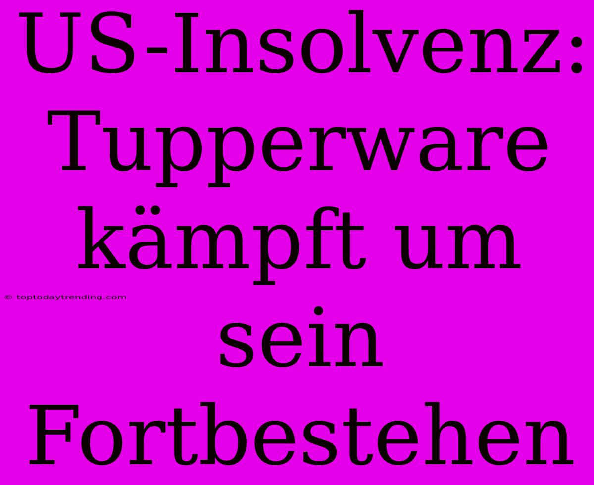 US-Insolvenz: Tupperware Kämpft Um Sein Fortbestehen