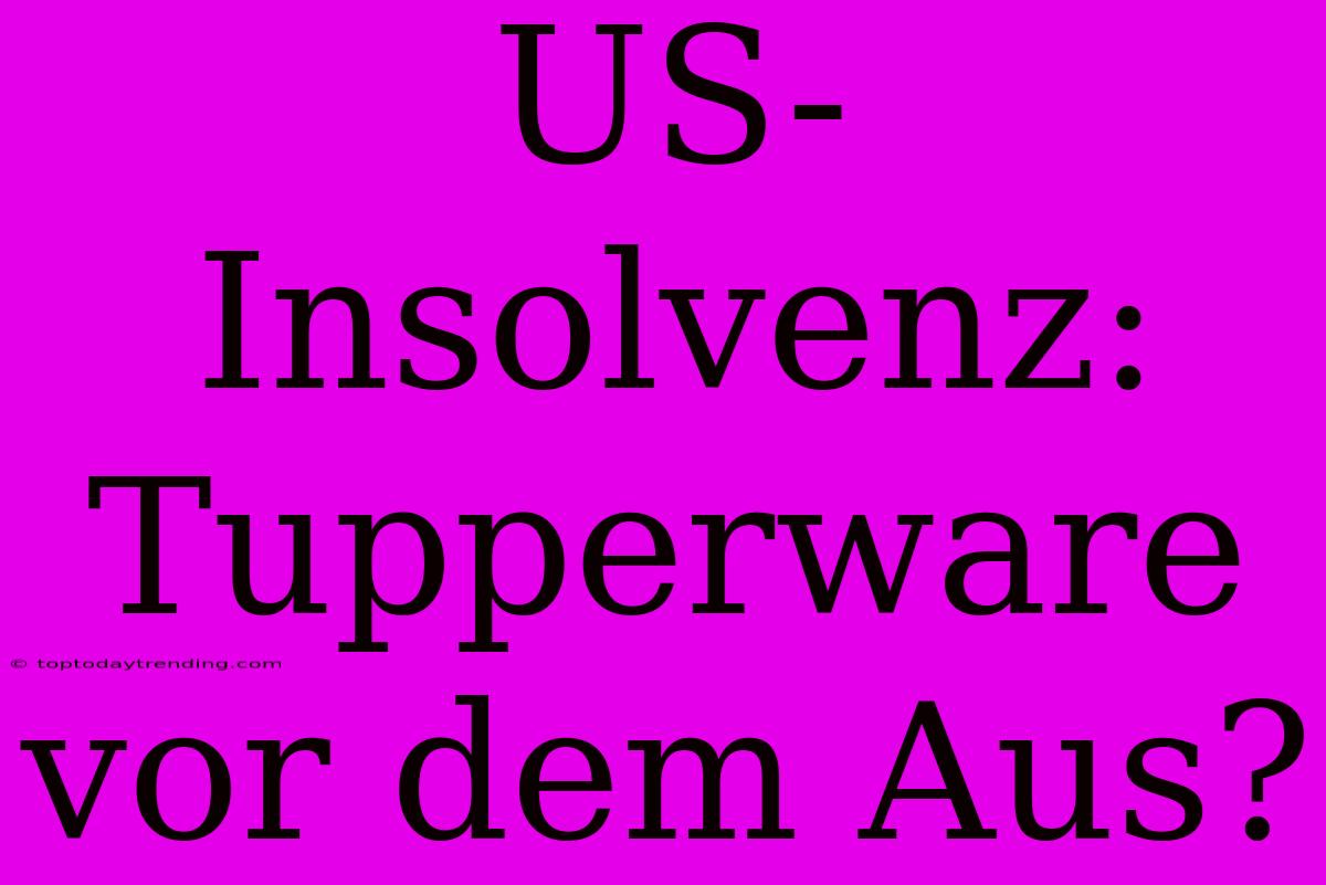 US-Insolvenz: Tupperware Vor Dem Aus?