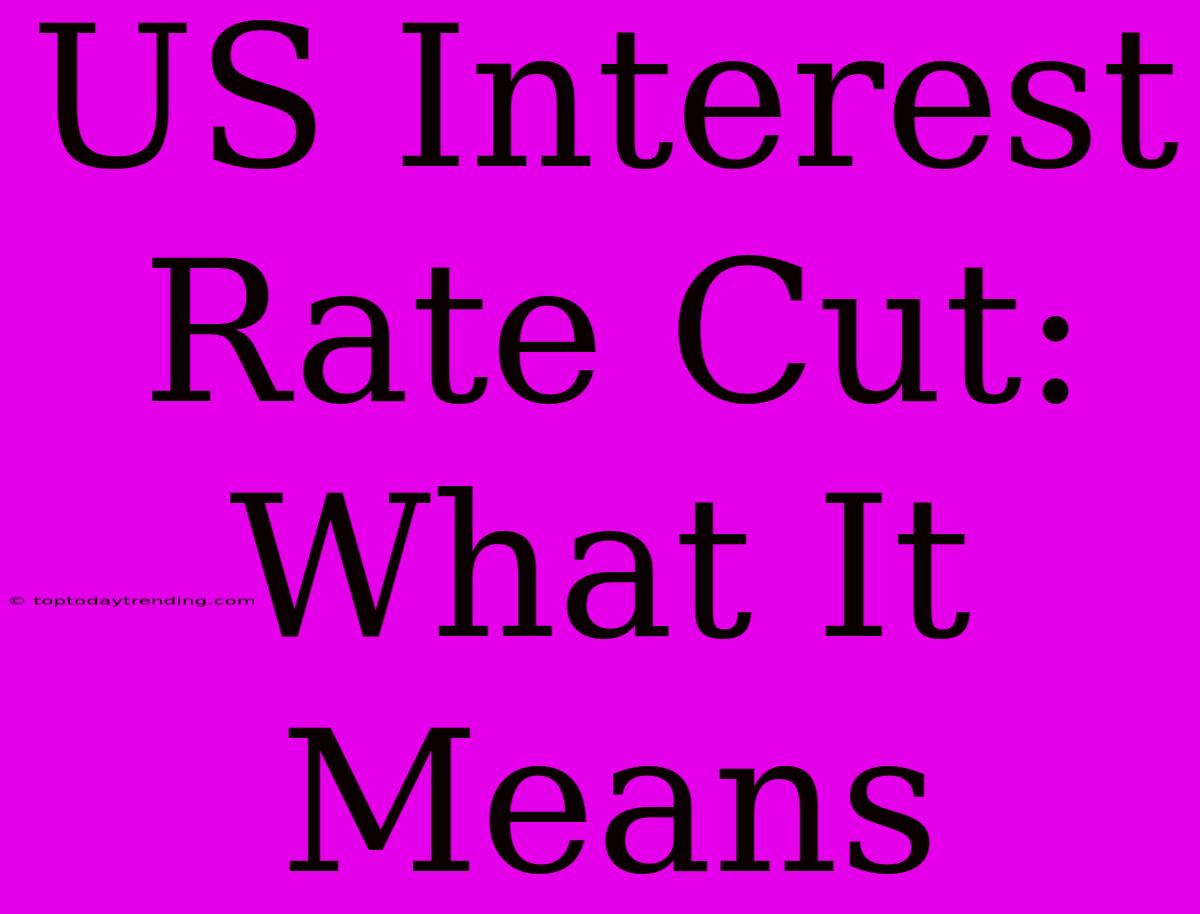 US Interest Rate Cut: What It Means