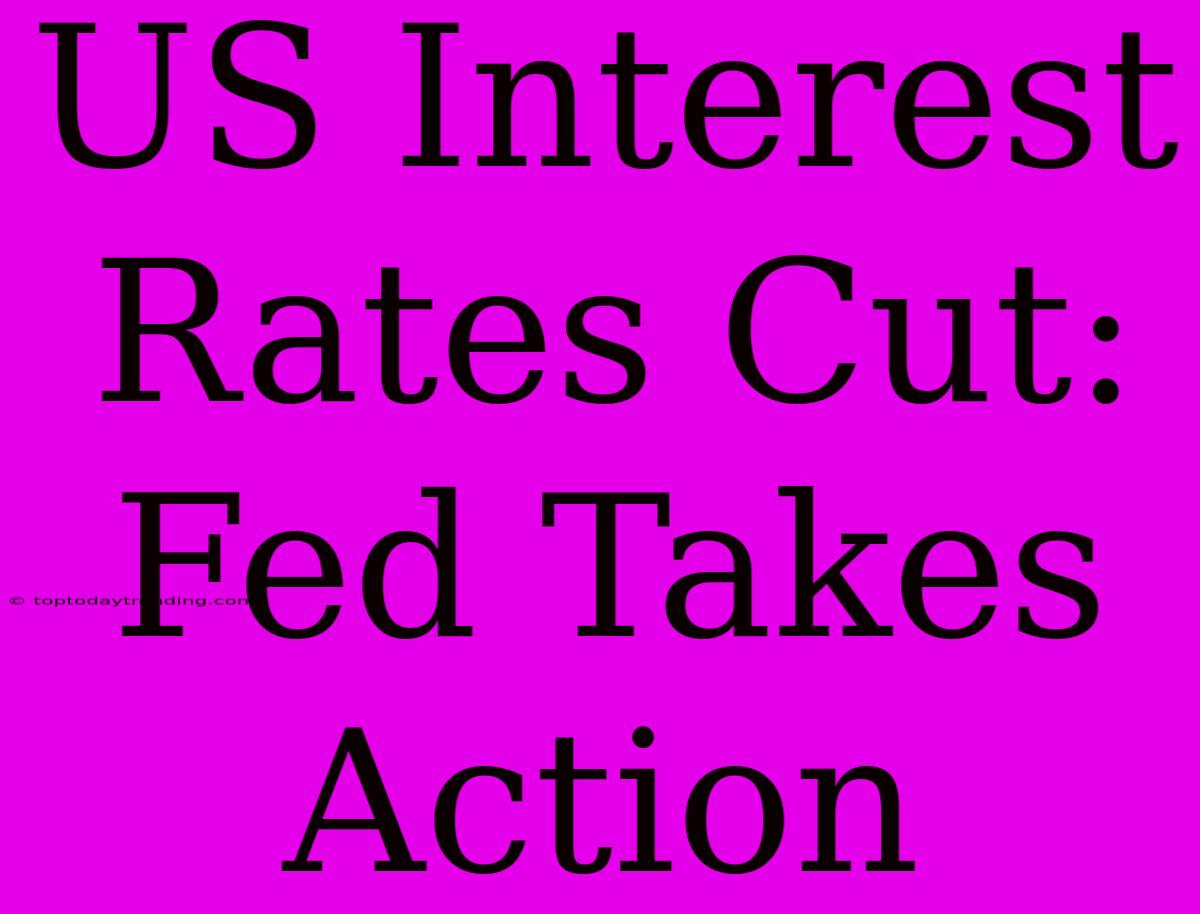 US Interest Rates Cut: Fed Takes Action