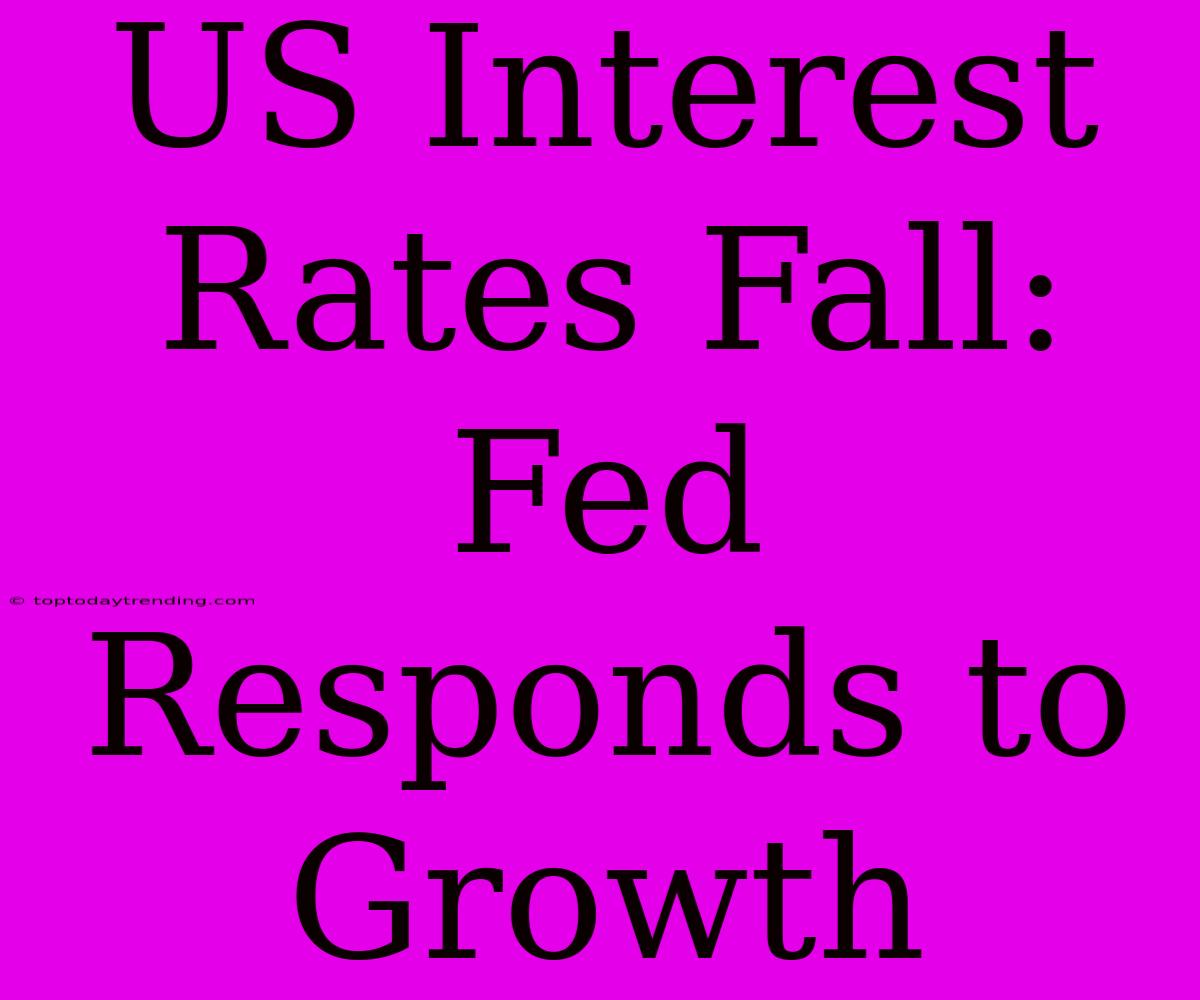 US Interest Rates Fall: Fed Responds To Growth