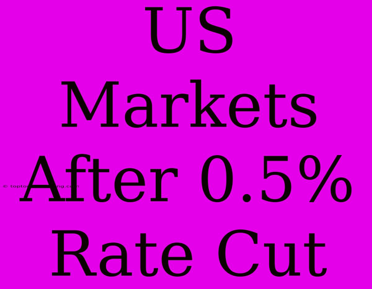 US Markets After 0.5% Rate Cut