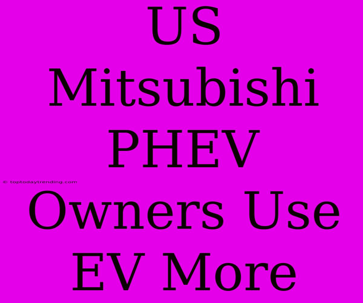 US Mitsubishi PHEV Owners Use EV More