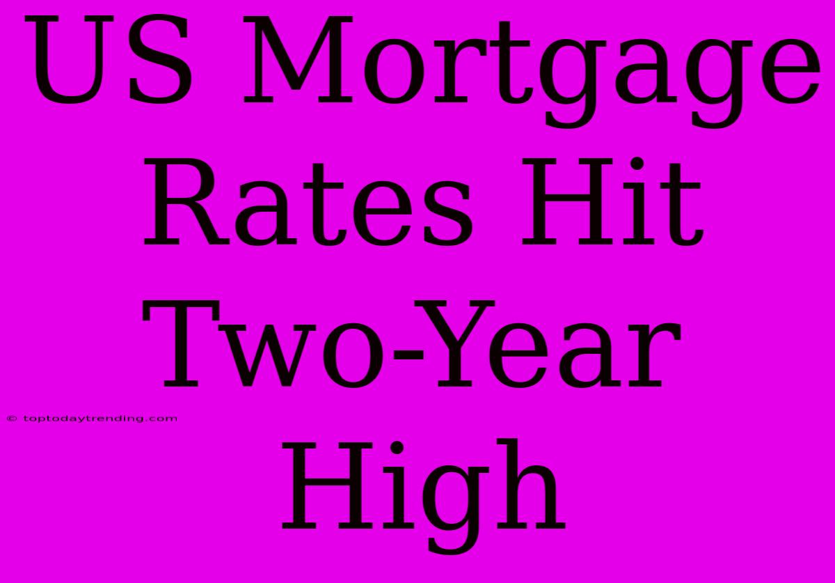 US Mortgage Rates Hit Two-Year High