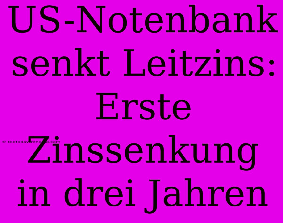 US-Notenbank Senkt Leitzins: Erste Zinssenkung In Drei Jahren