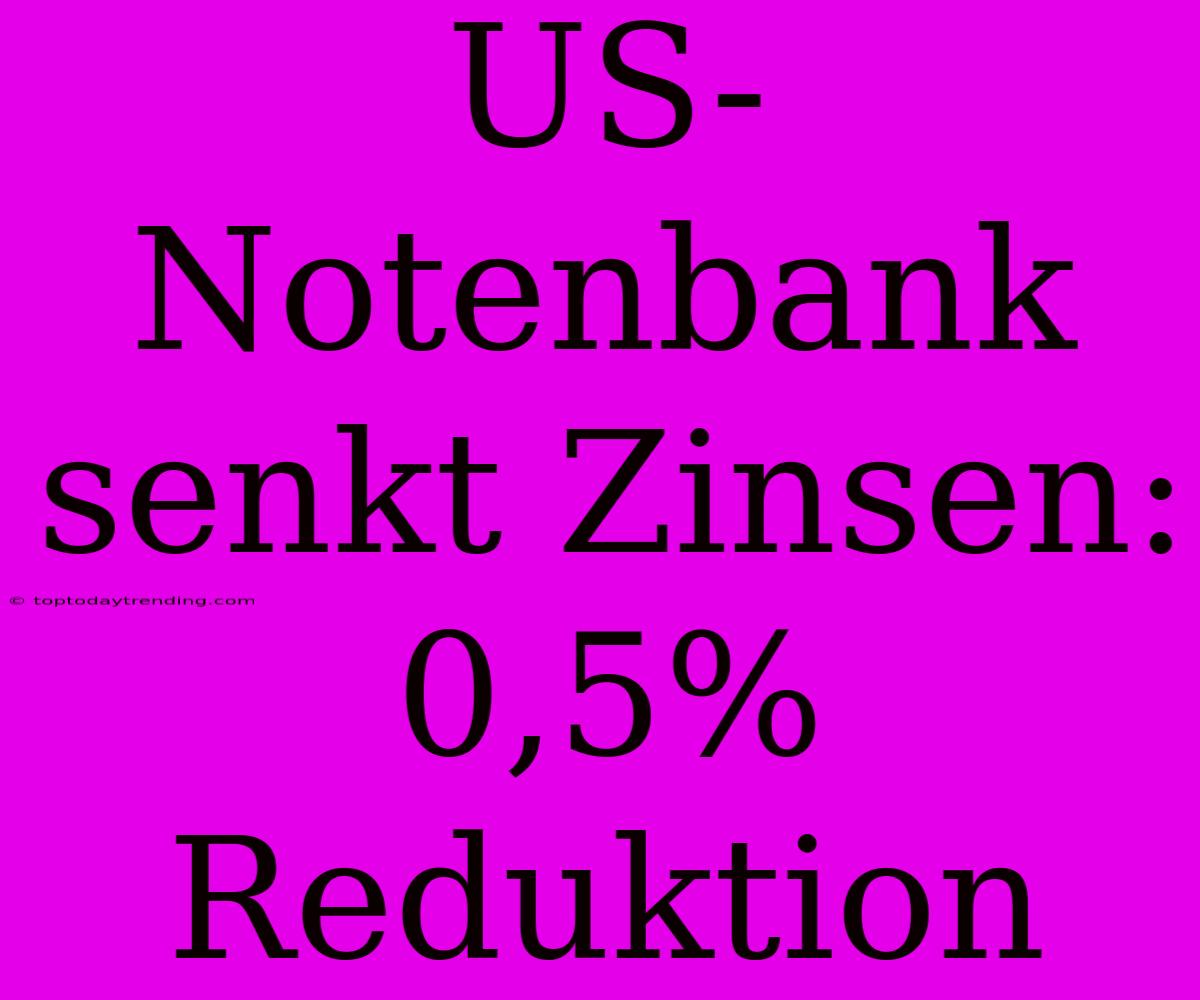 US-Notenbank Senkt Zinsen: 0,5% Reduktion