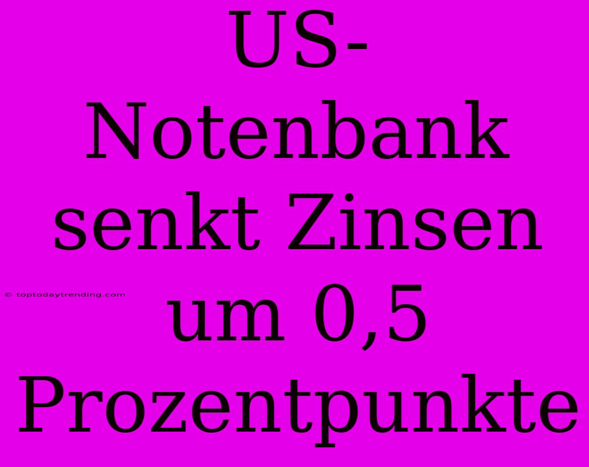 US-Notenbank Senkt Zinsen Um 0,5 Prozentpunkte