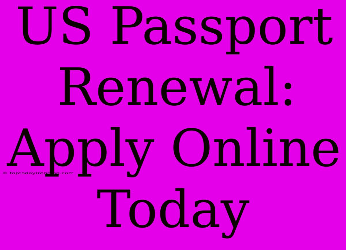 US Passport Renewal: Apply Online Today