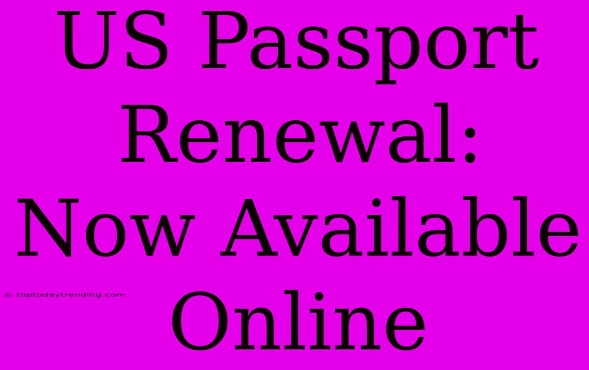 US Passport Renewal: Now Available Online