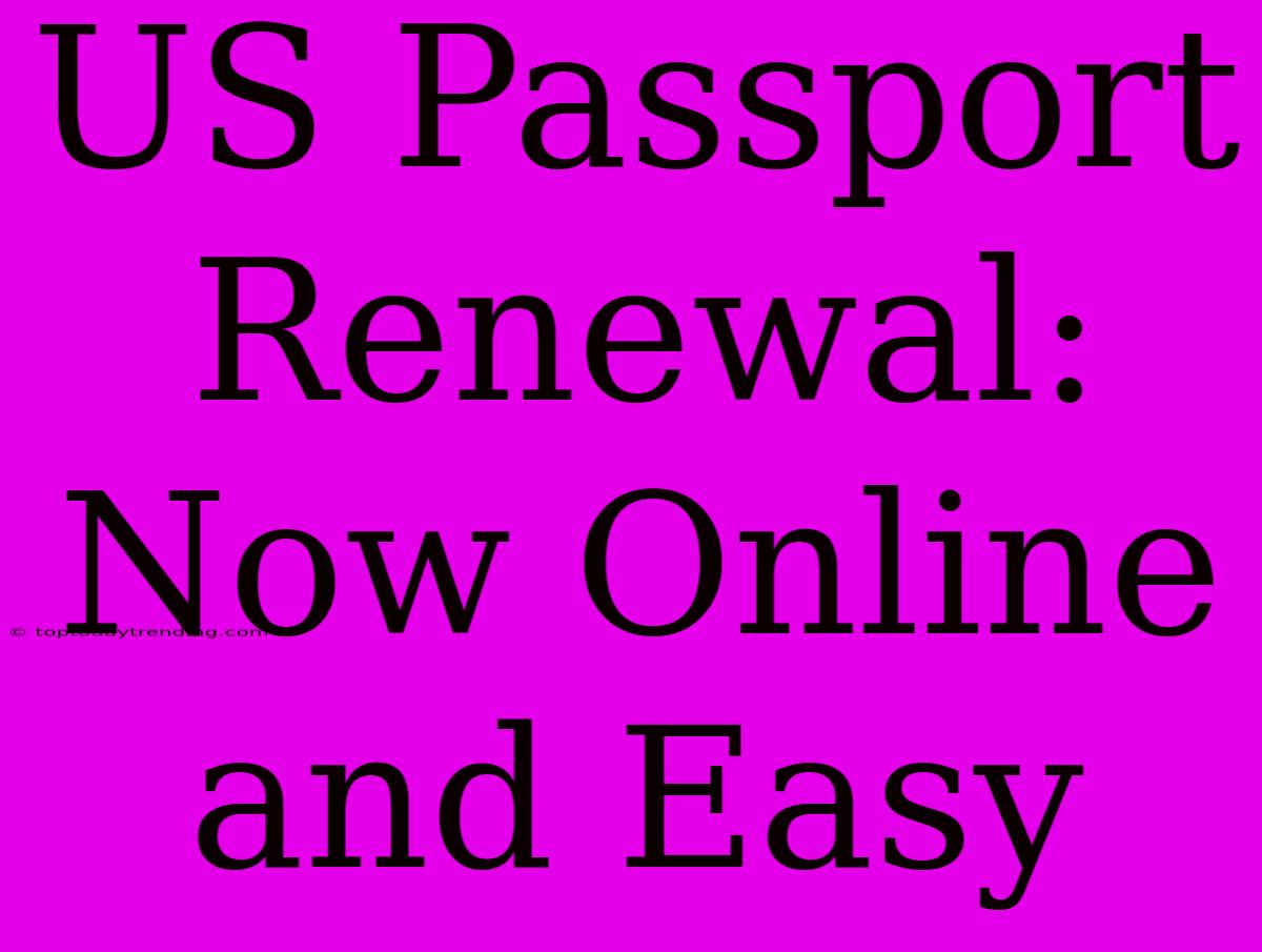 US Passport Renewal: Now Online And Easy