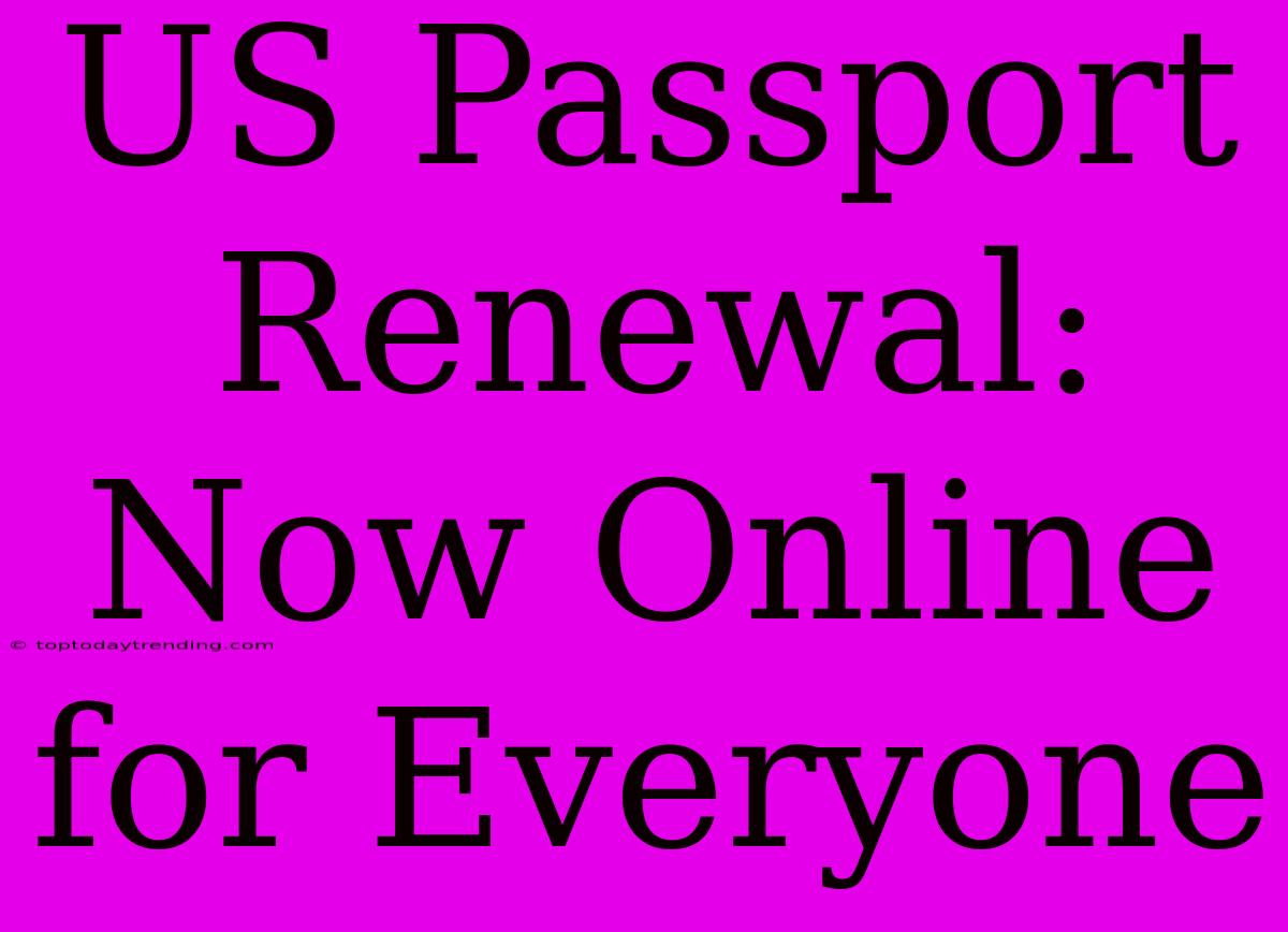 US Passport Renewal: Now Online For Everyone