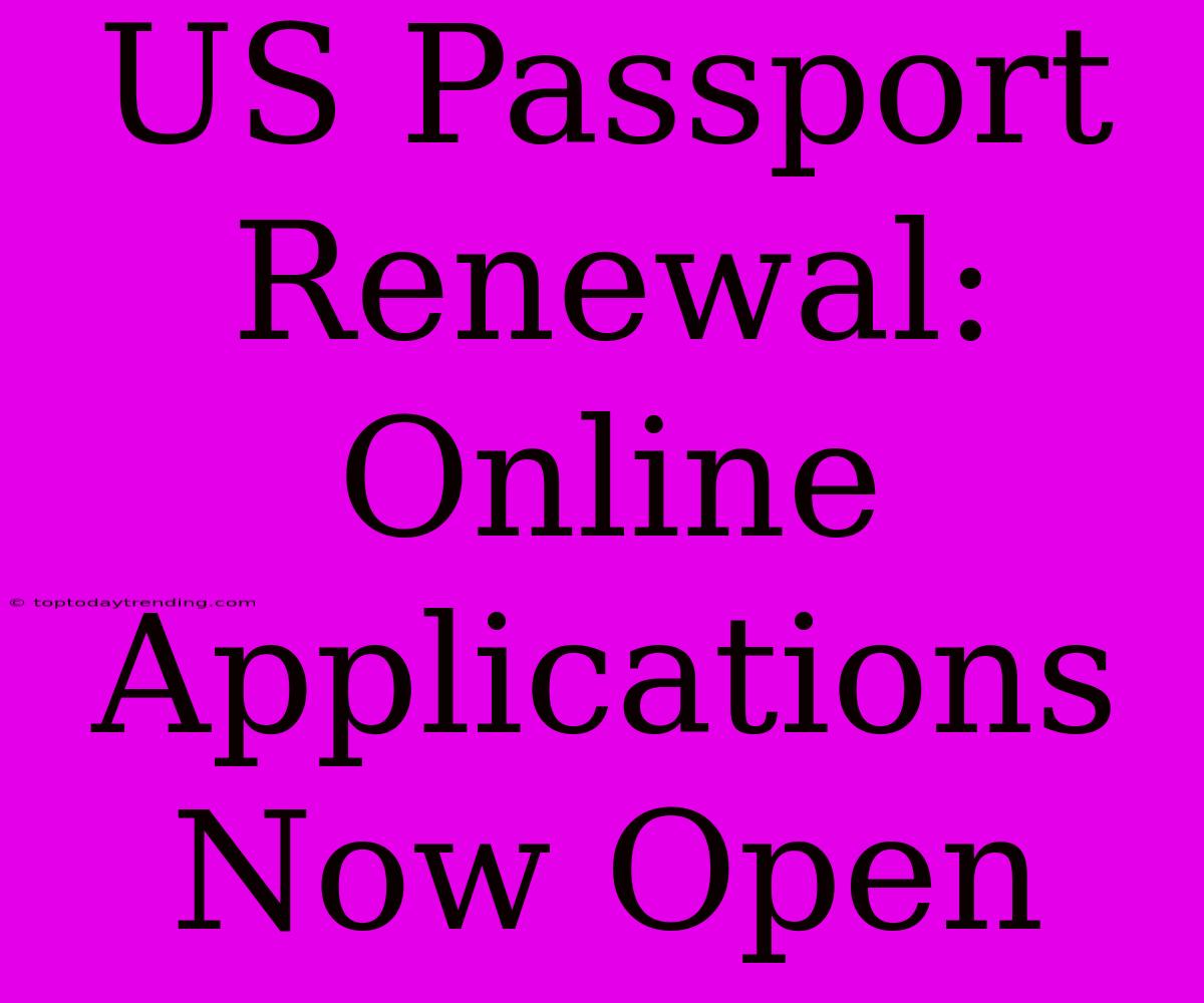 US Passport Renewal: Online Applications Now Open