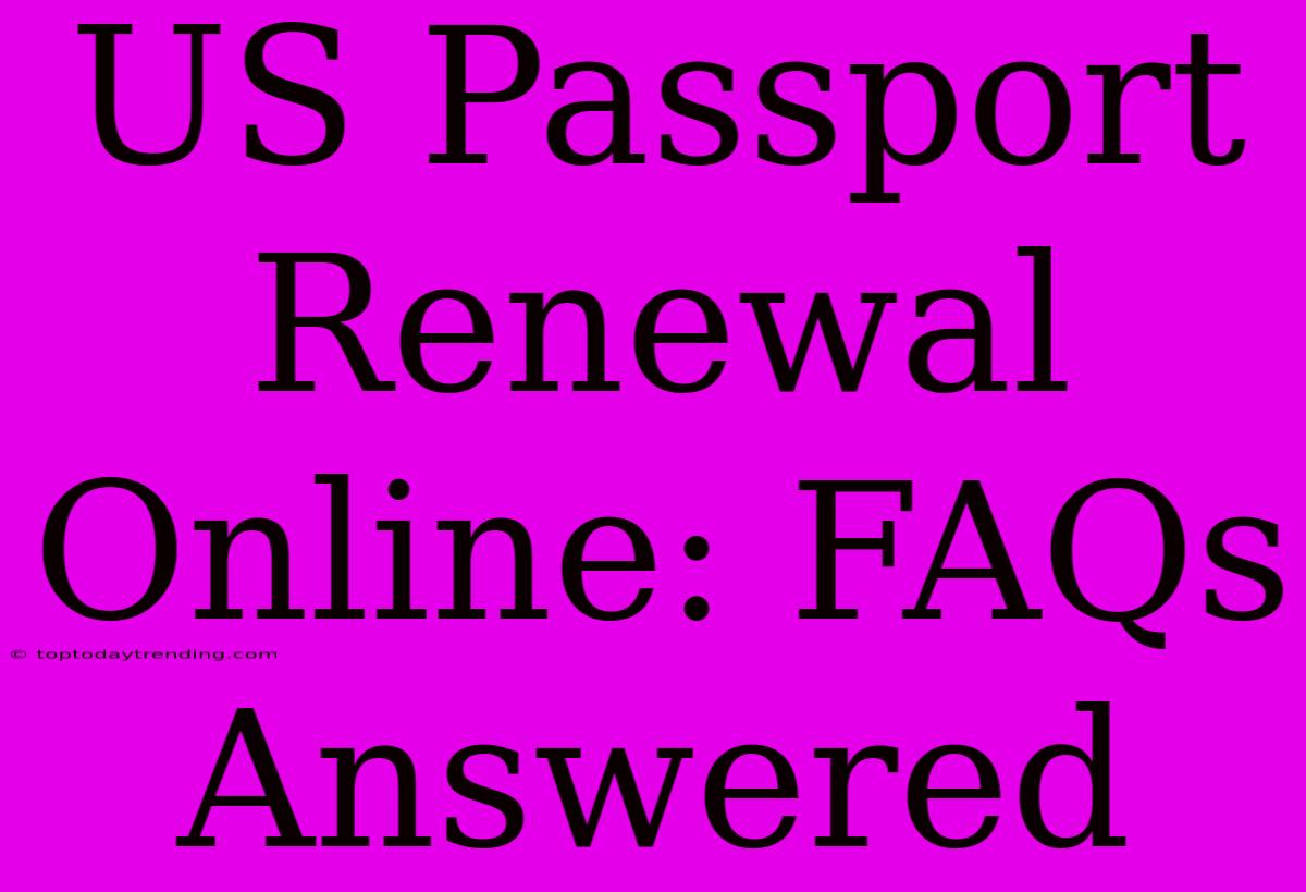 US Passport Renewal Online: FAQs Answered