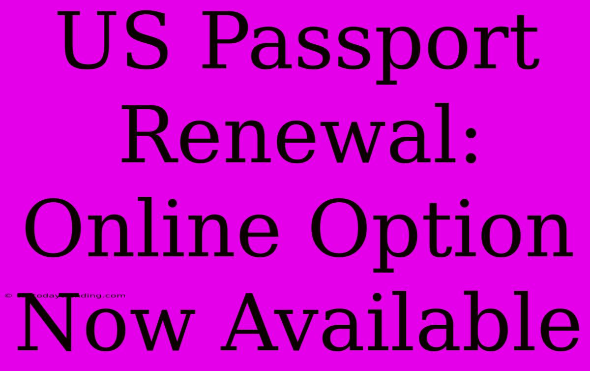 US Passport Renewal: Online Option Now Available