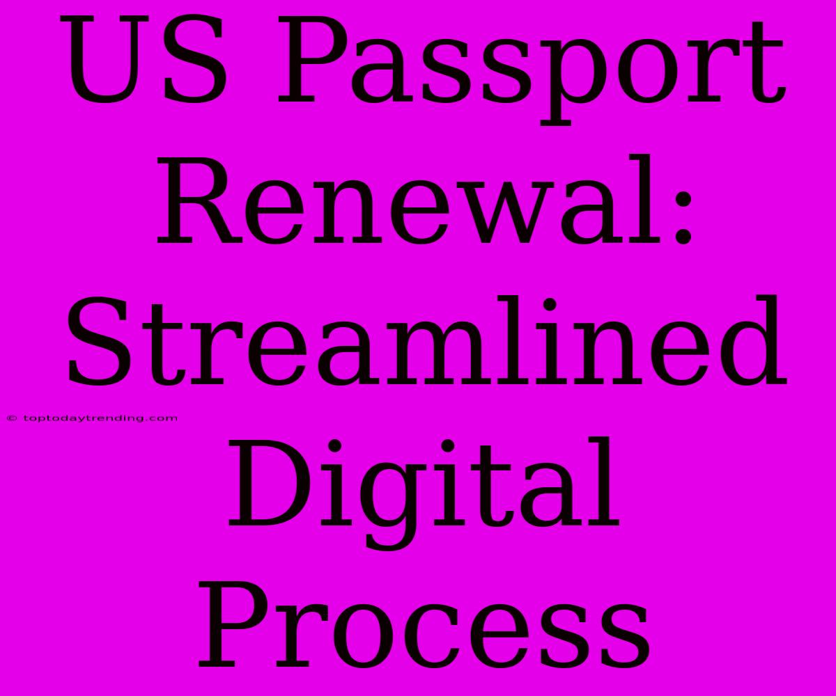 US Passport Renewal: Streamlined Digital Process