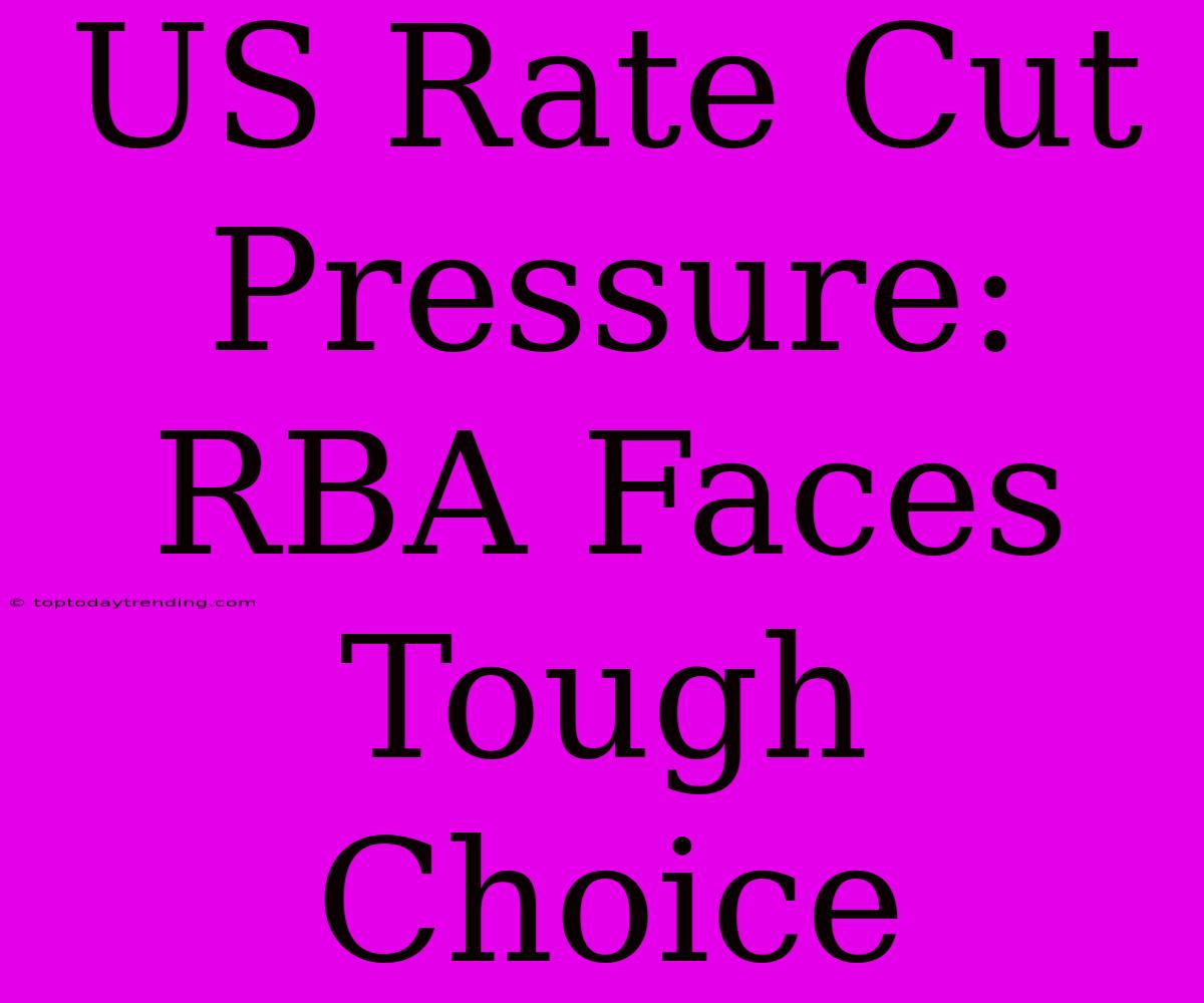 US Rate Cut Pressure: RBA Faces Tough Choice