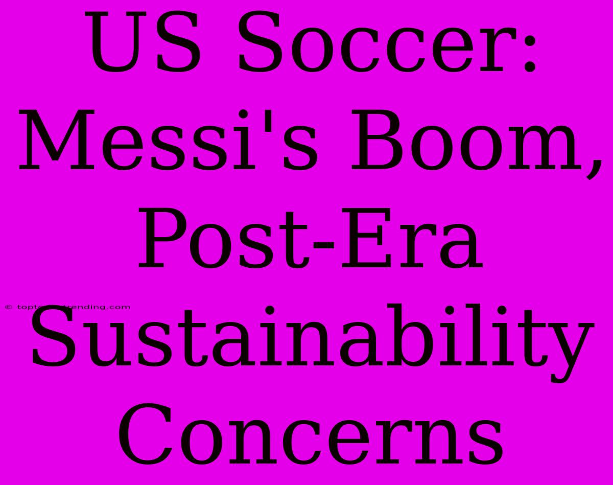 US Soccer: Messi's Boom, Post-Era Sustainability Concerns