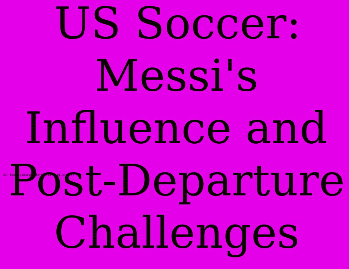 US Soccer: Messi's Influence And Post-Departure Challenges