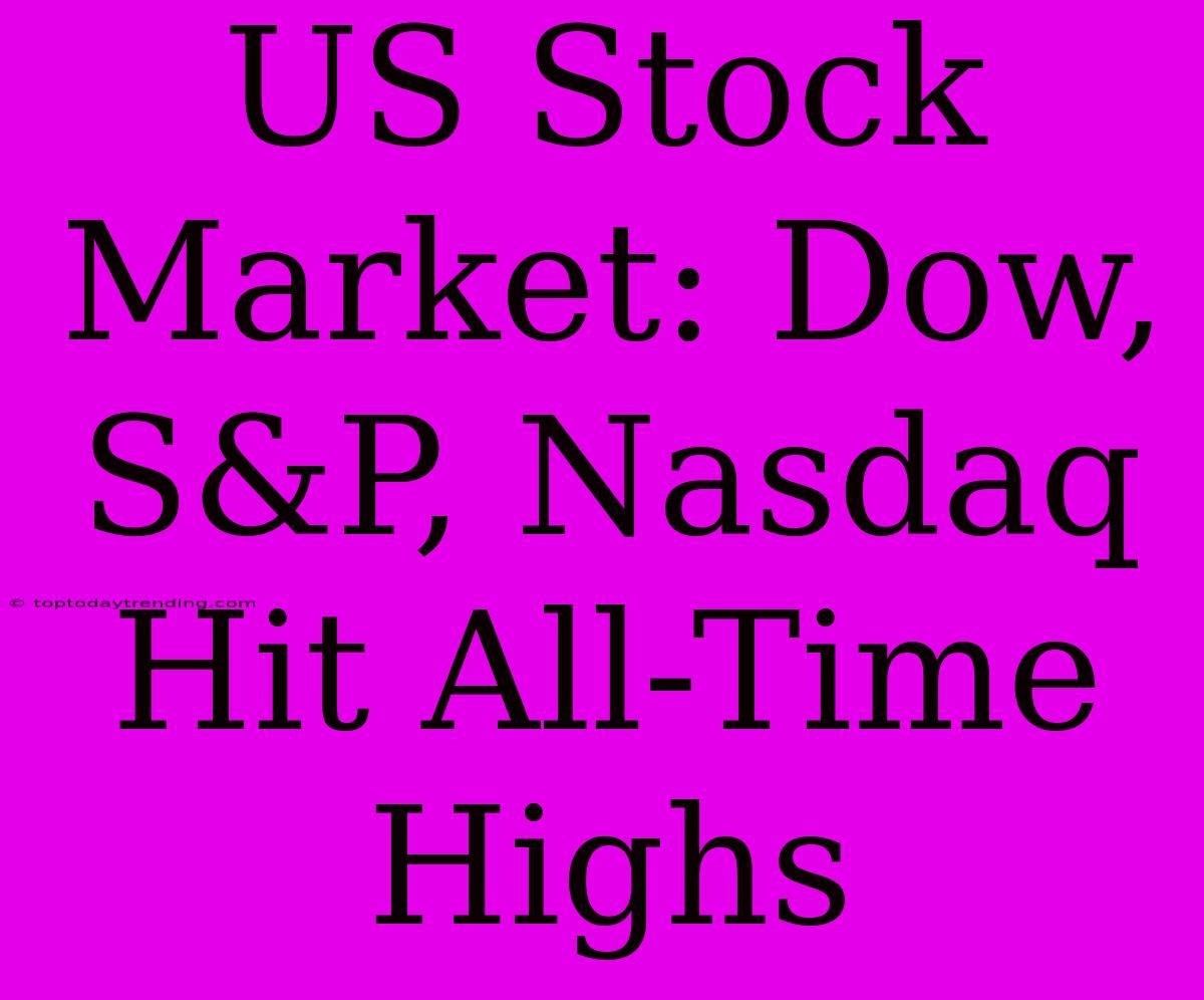 US Stock Market: Dow, S&P, Nasdaq Hit All-Time Highs