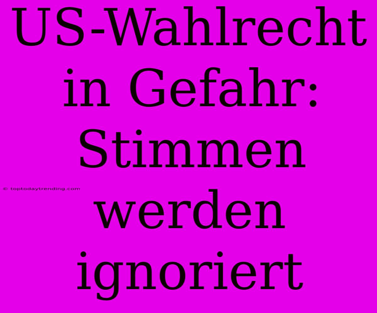 US-Wahlrecht In Gefahr: Stimmen Werden Ignoriert