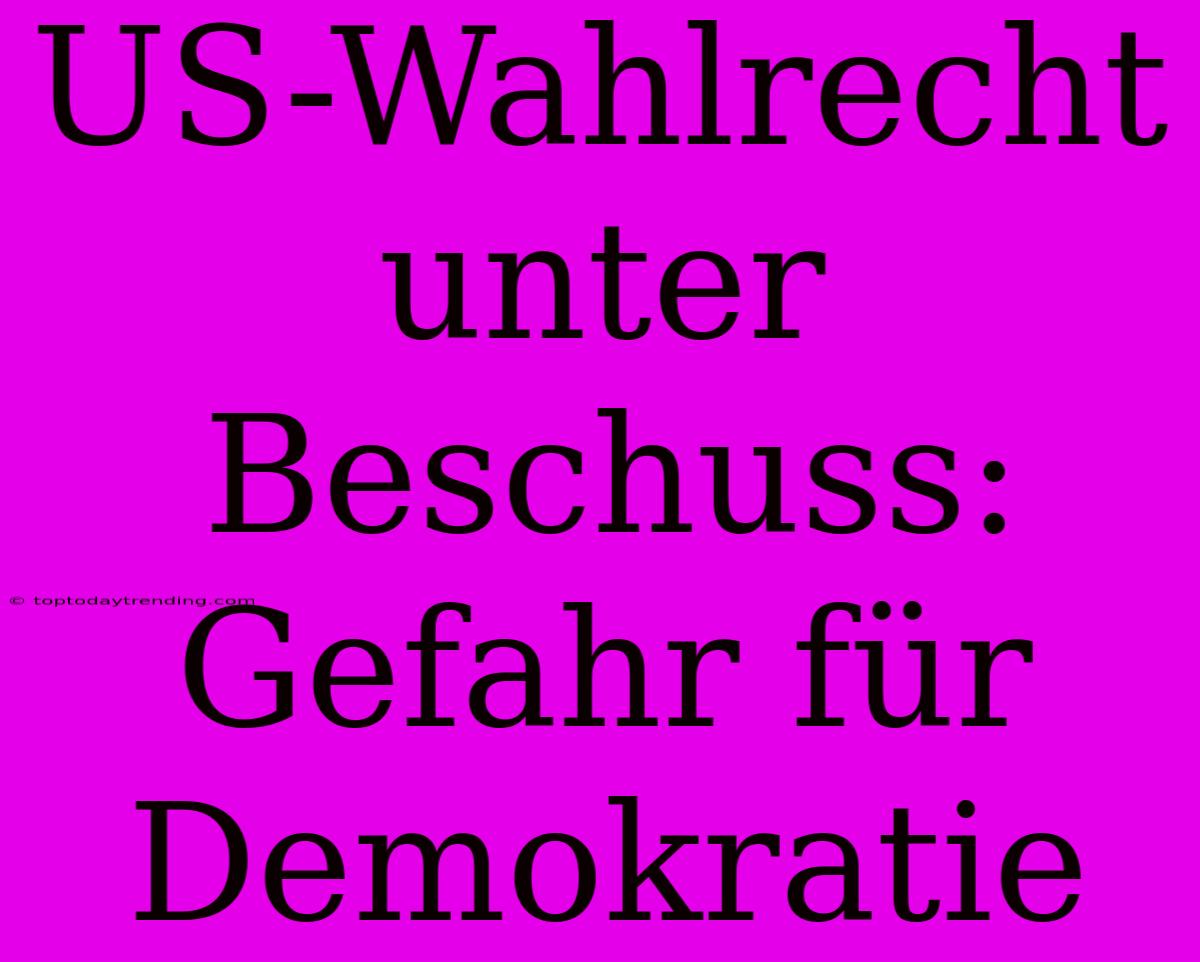 US-Wahlrecht Unter Beschuss: Gefahr Für Demokratie