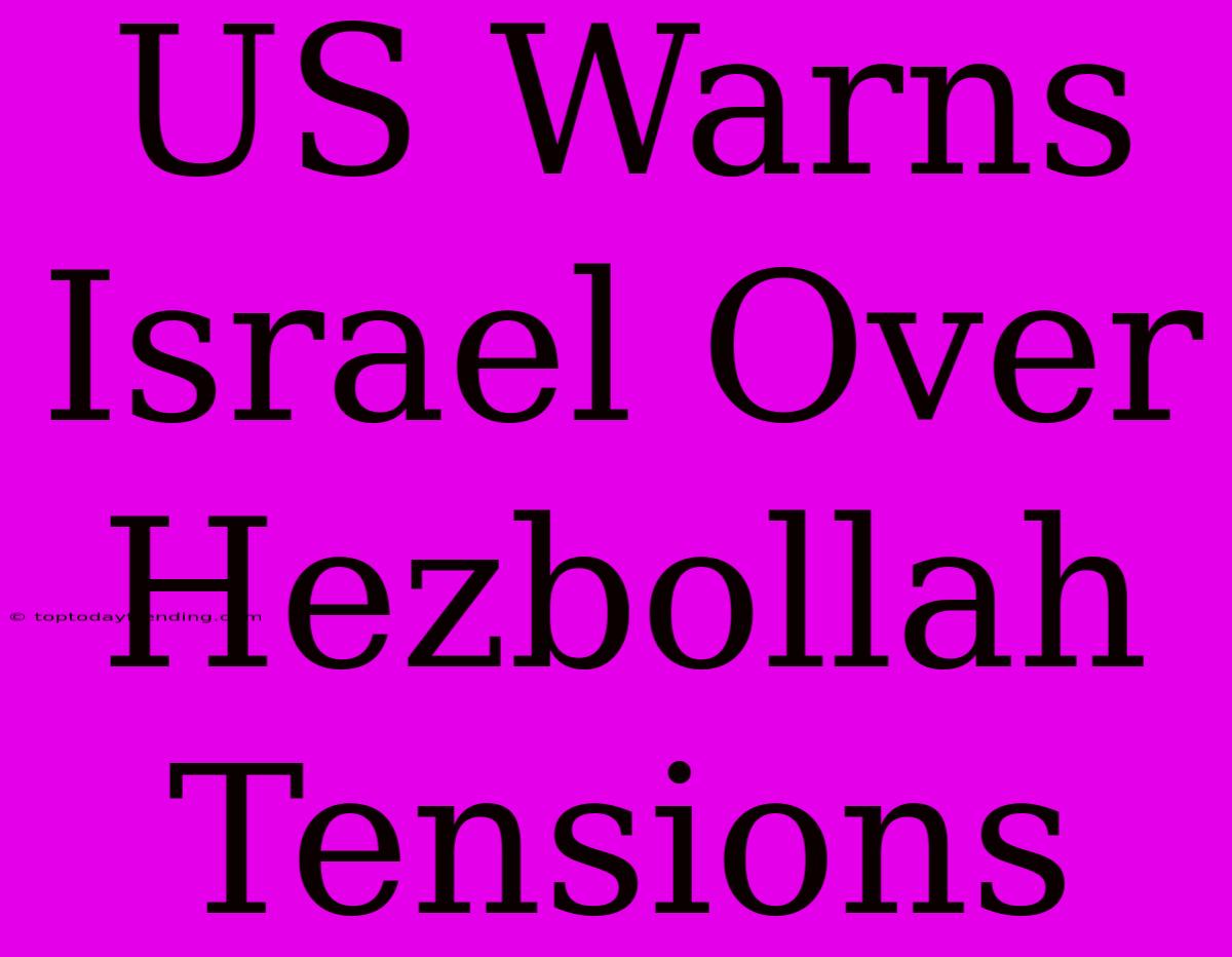 US Warns Israel Over Hezbollah Tensions