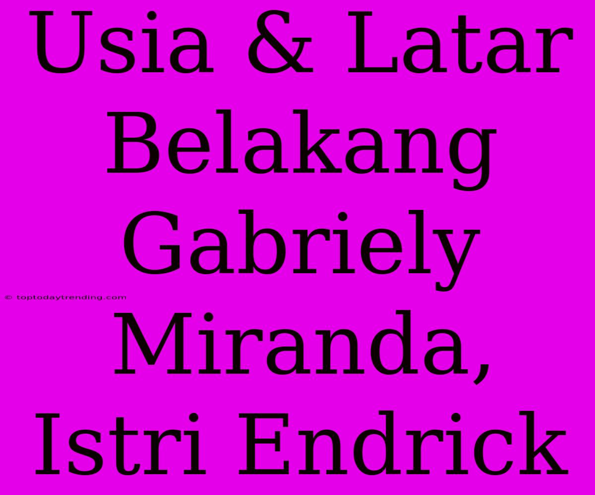 Usia & Latar Belakang Gabriely Miranda, Istri Endrick