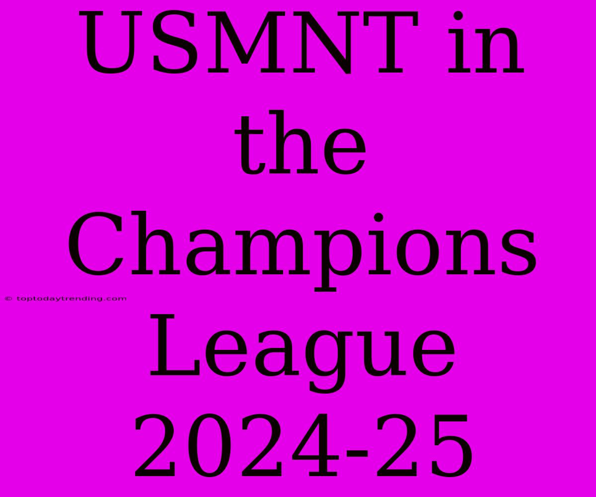 USMNT In The Champions League 2024-25