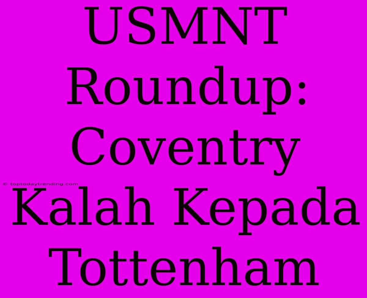 USMNT Roundup: Coventry Kalah Kepada Tottenham