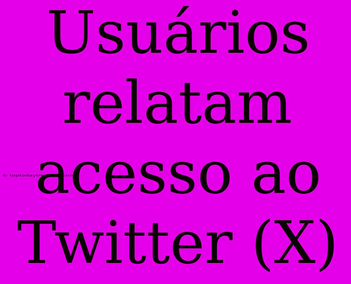 Usuários Relatam Acesso Ao Twitter (X)