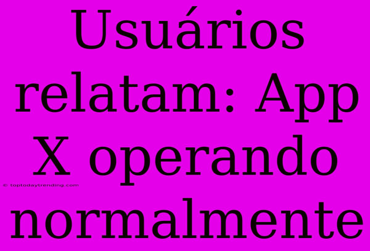 Usuários Relatam: App X Operando Normalmente