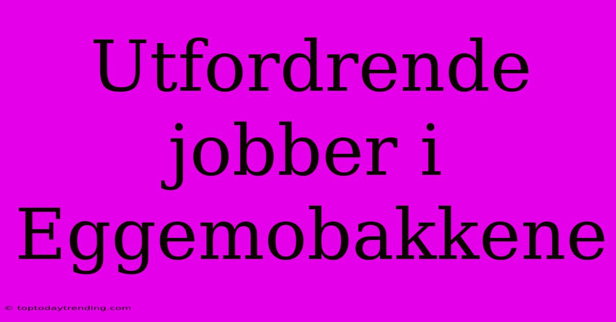 Utfordrende Jobber I Eggemobakkene