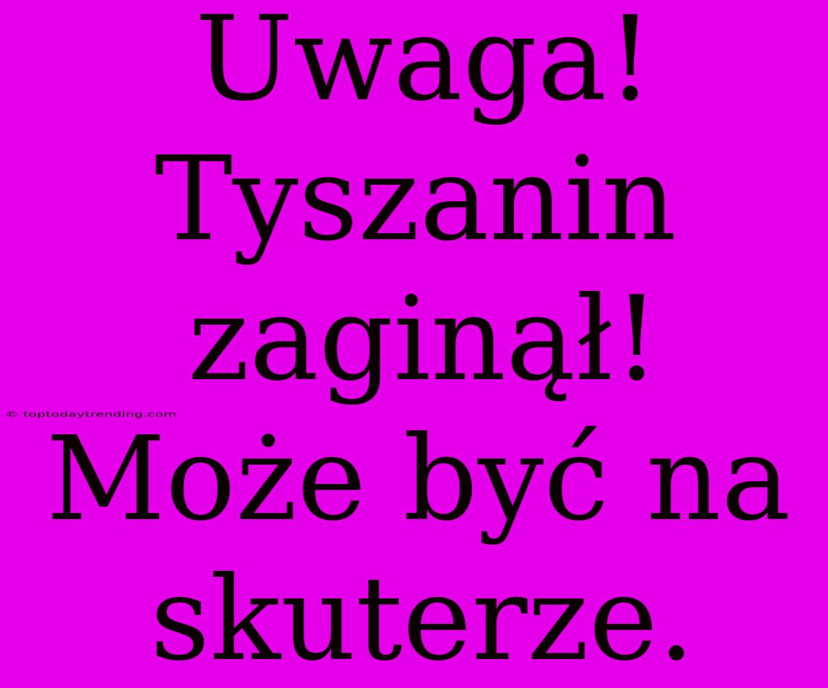 Uwaga! Tyszanin Zaginął! Może Być Na Skuterze.