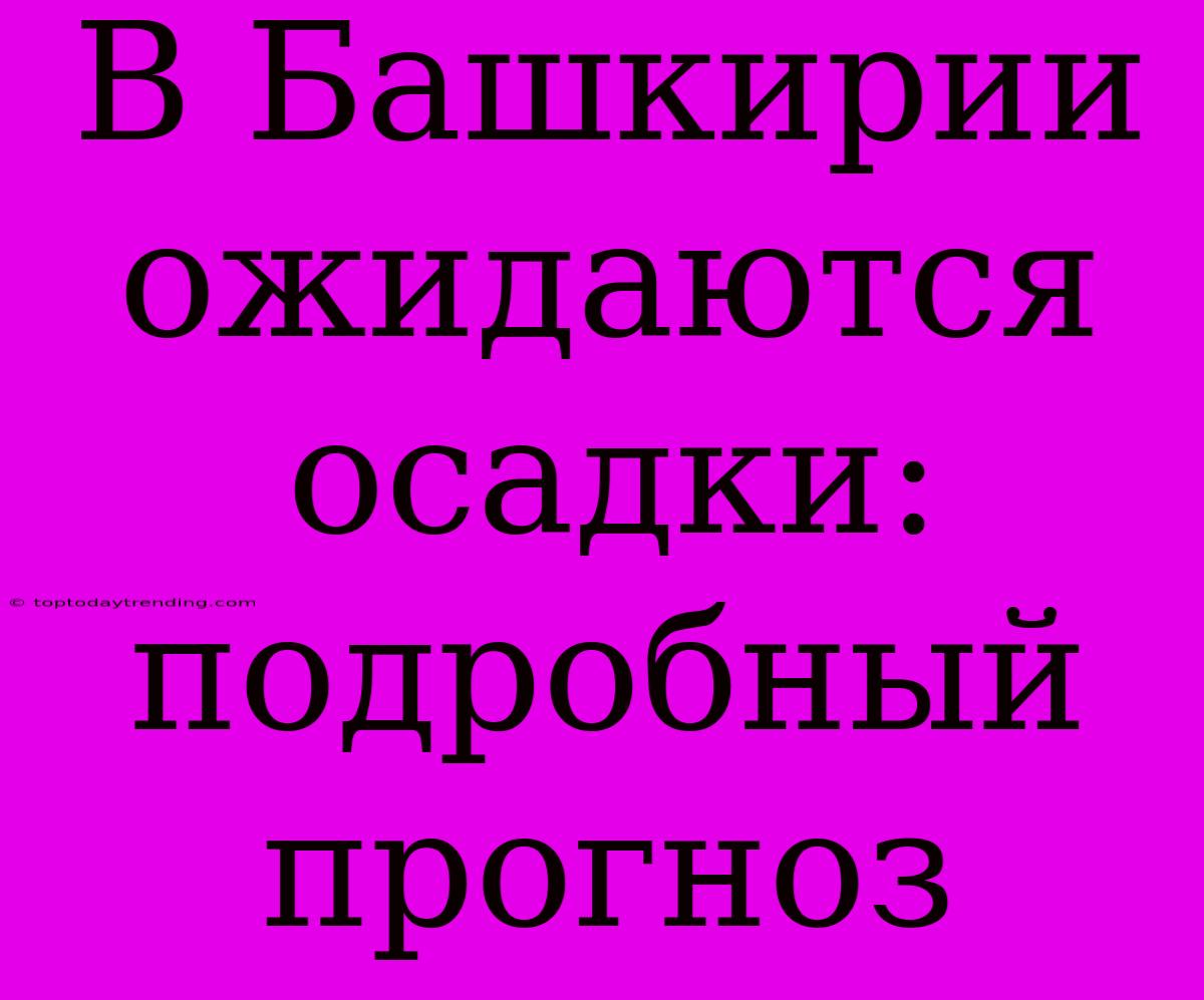 В Башкирии Ожидаются Осадки: Подробный Прогноз