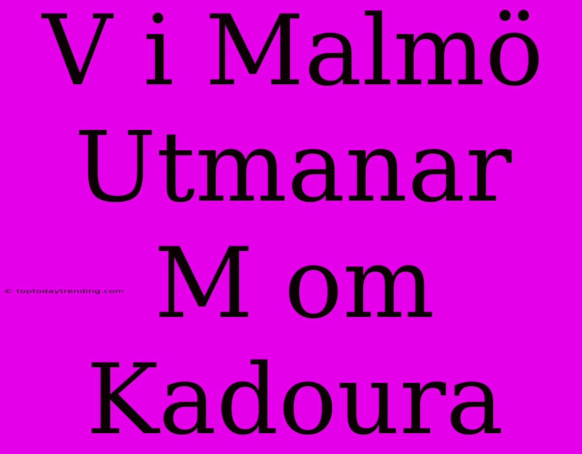 V I Malmö Utmanar M Om Kadoura