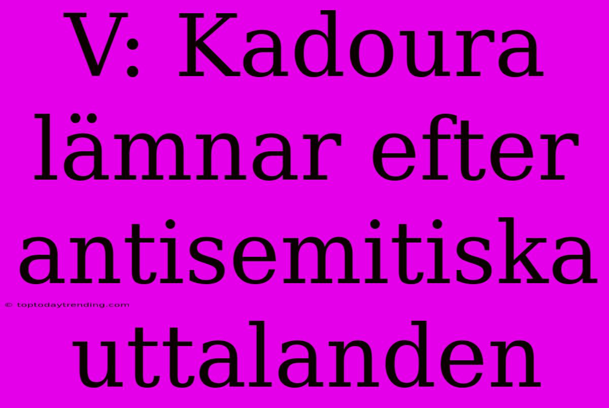 V: Kadoura Lämnar Efter Antisemitiska Uttalanden