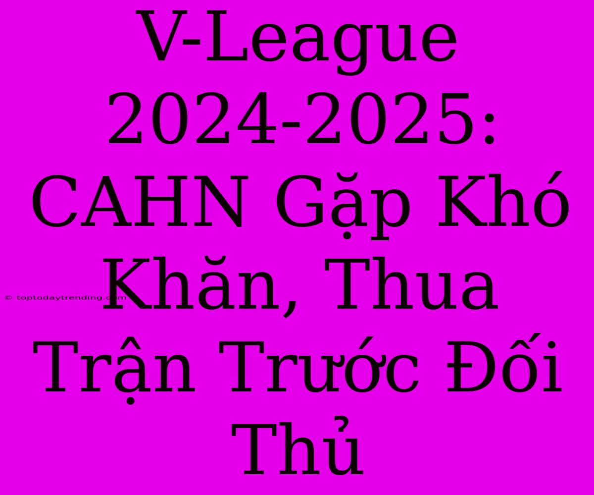 V-League 2024-2025: CAHN Gặp Khó Khăn, Thua Trận Trước Đối Thủ