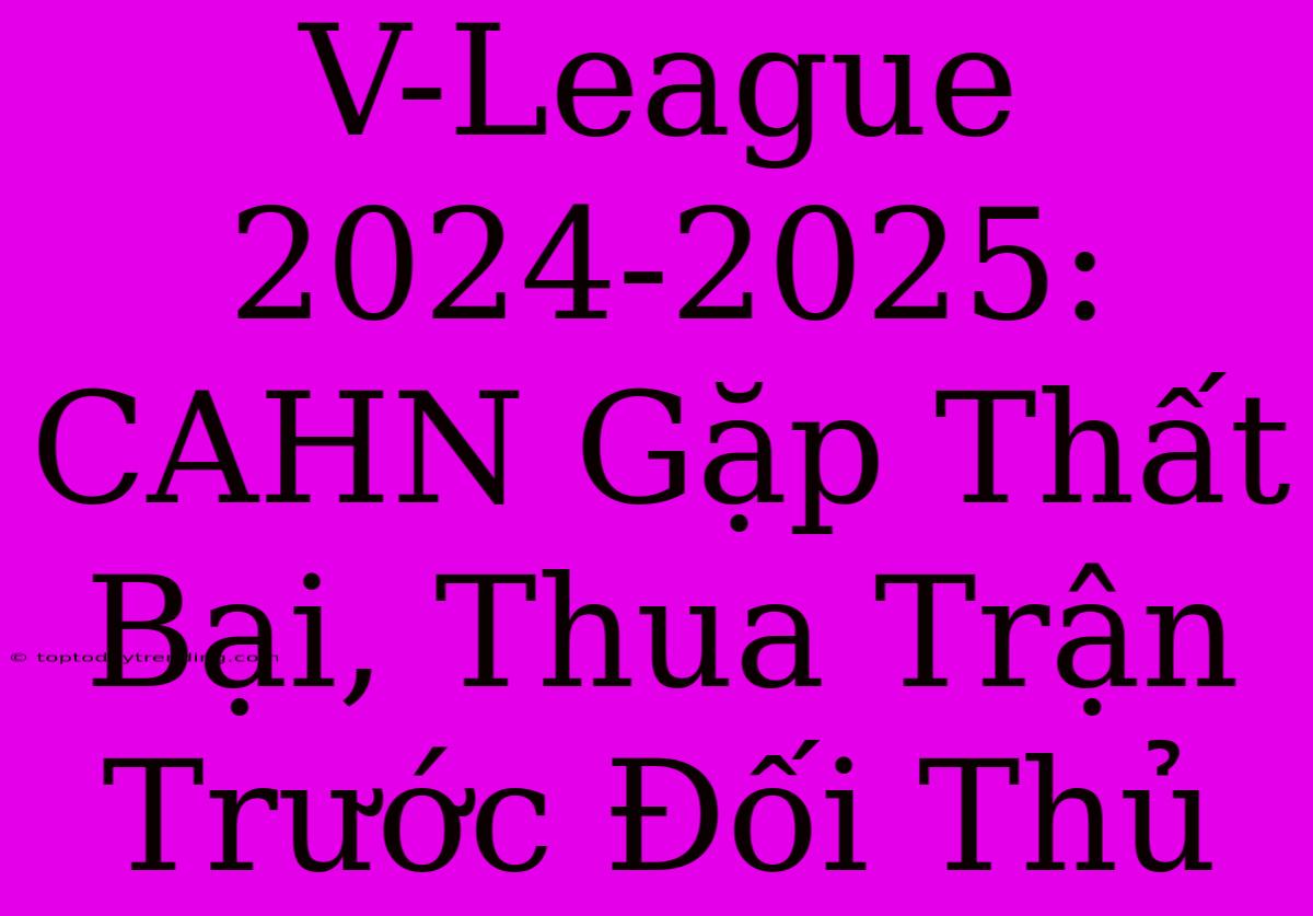 V-League 2024-2025: CAHN Gặp Thất Bại, Thua Trận Trước Đối Thủ