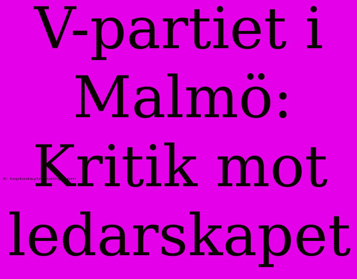 V-partiet I Malmö: Kritik Mot Ledarskapet