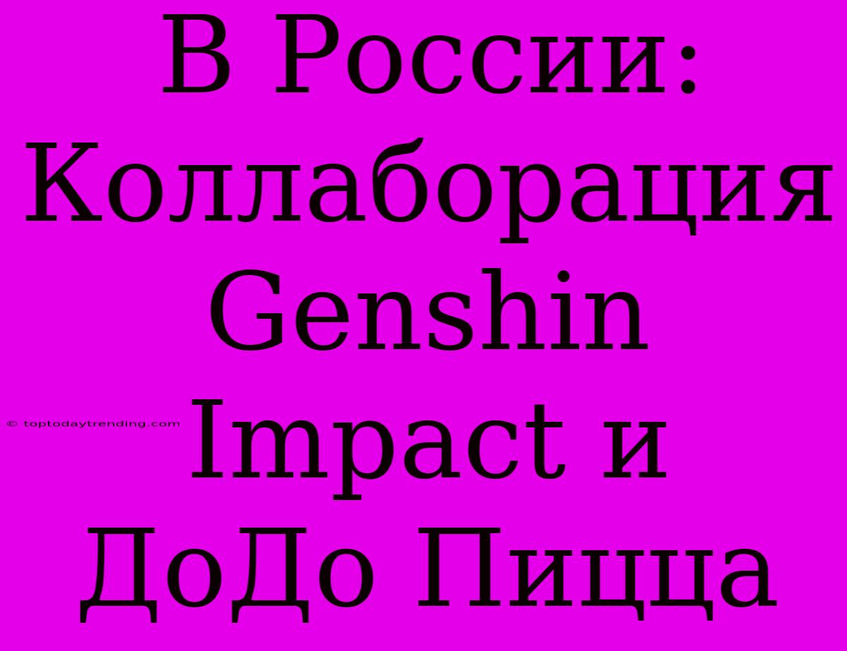 В России: Коллаборация Genshin Impact И ДоДо Пицца