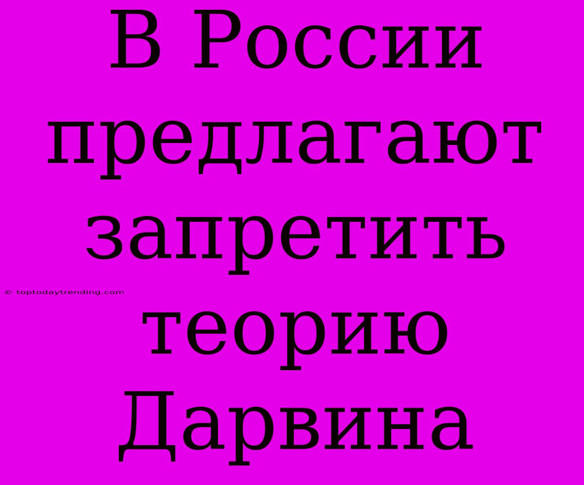 В России Предлагают Запретить Теорию Дарвина