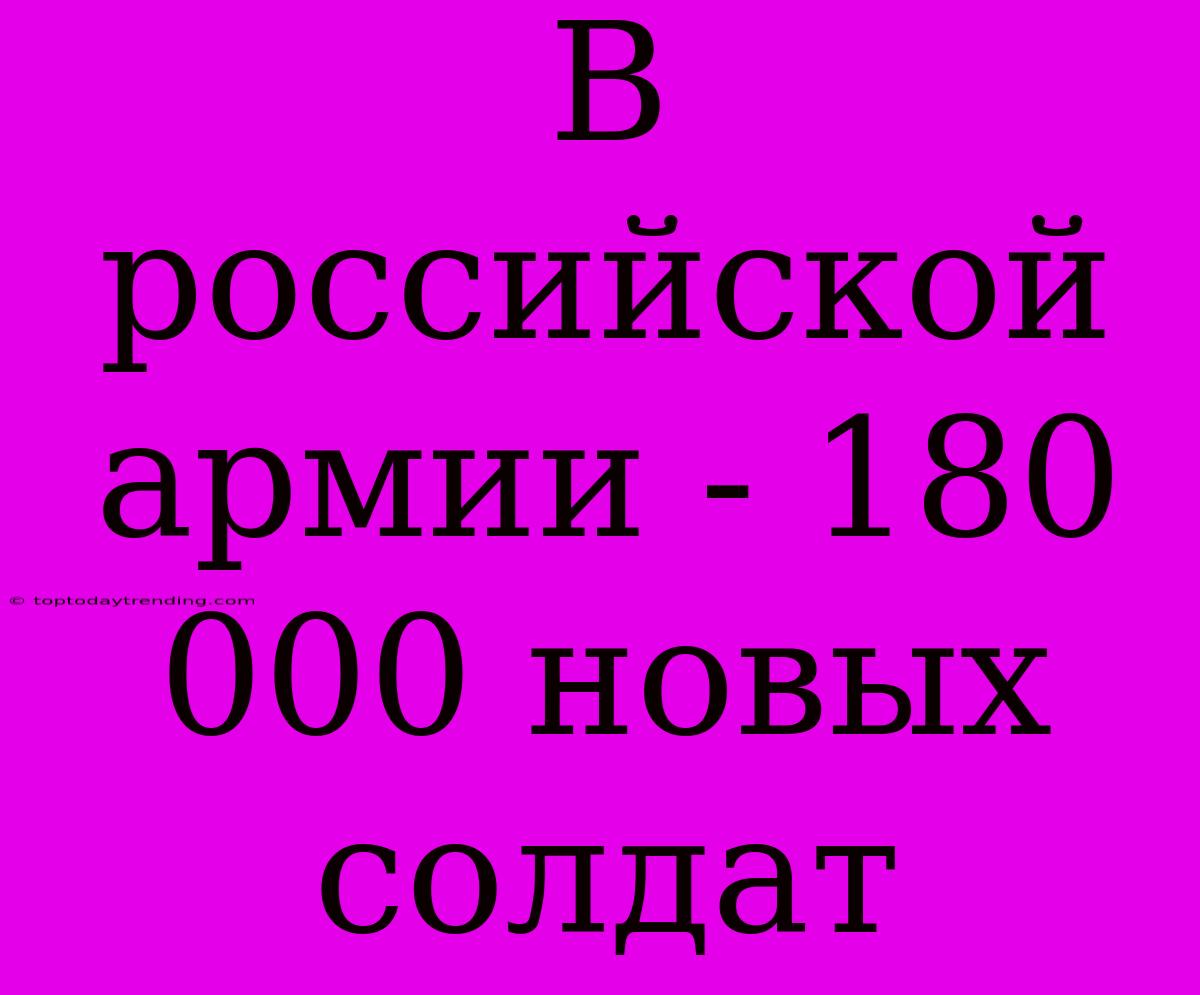 В Российской Армии - 180 000 Новых Солдат