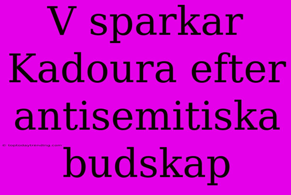 V Sparkar Kadoura Efter Antisemitiska Budskap