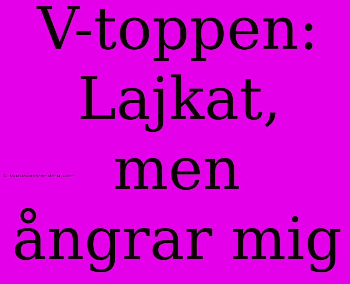 V-toppen: Lajkat, Men Ångrar Mig