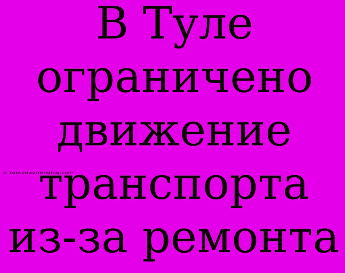 В Туле Ограничено Движение Транспорта Из-за Ремонта
