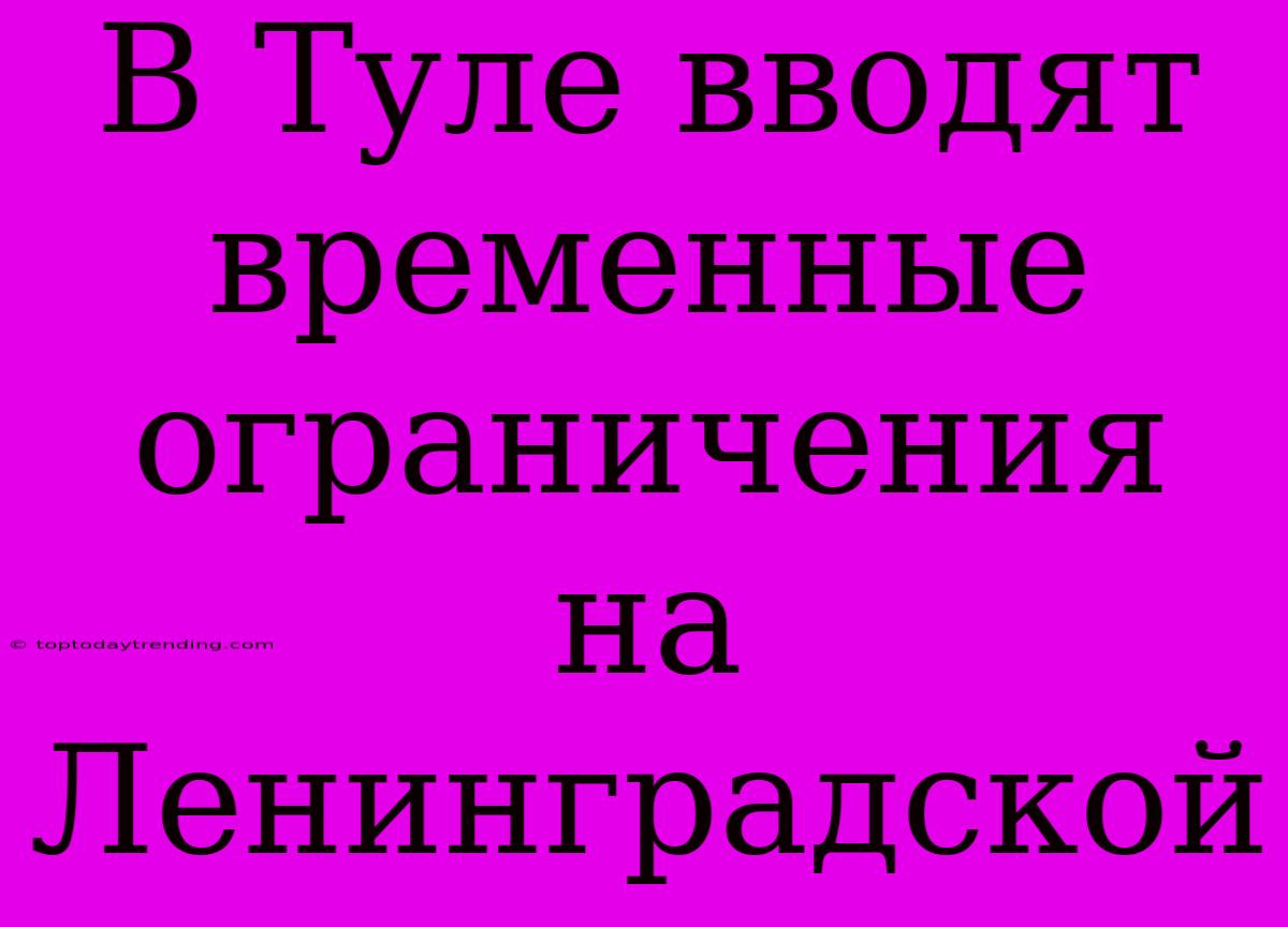 В Туле Вводят Временные Ограничения На Ленинградской