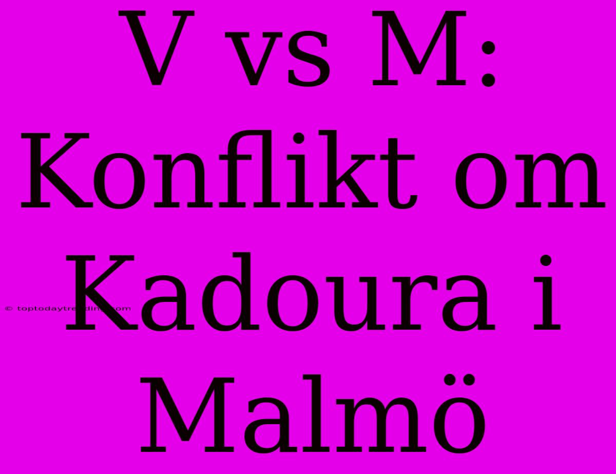 V Vs M: Konflikt Om Kadoura I Malmö